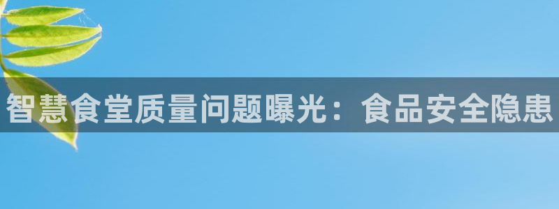 尊龙凯时福米推荐人：智慧食堂质量问题曝光：食品安全隐患